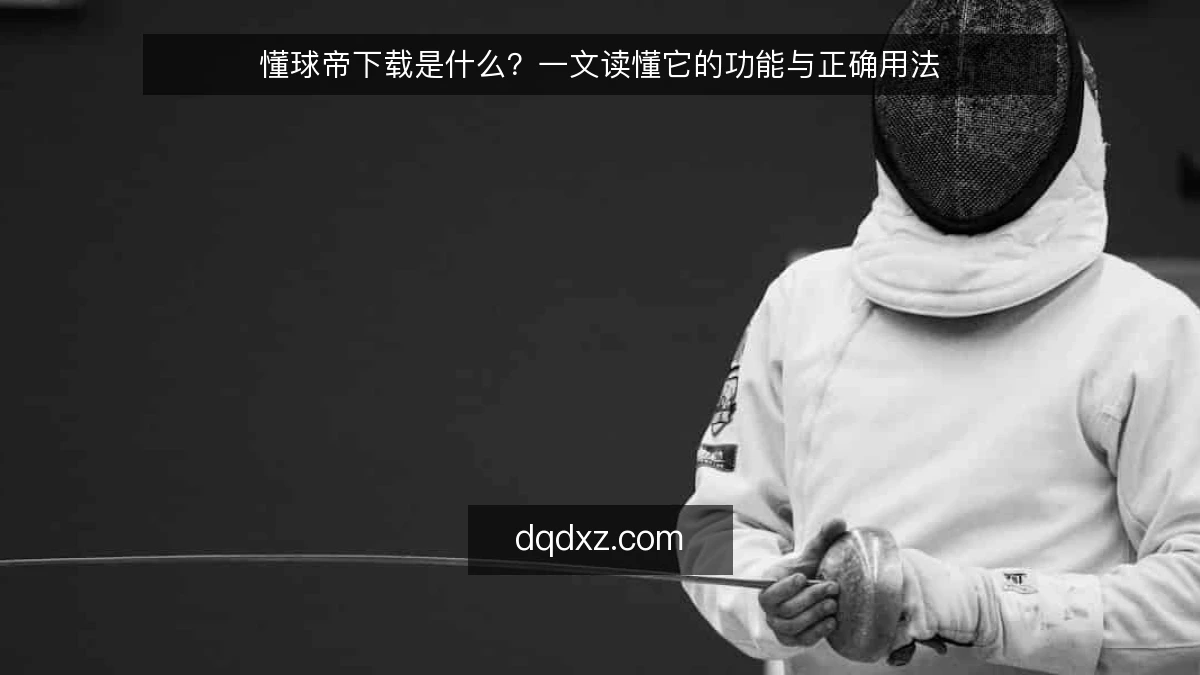 懂球帝下载是什么?一文读懂它的功能与正确用法