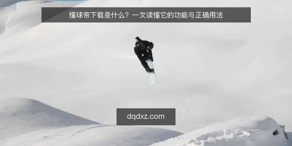 懂球帝下载是什么?一文读懂它的功能与正确用法 — 懂球帝下载是什么? 配图