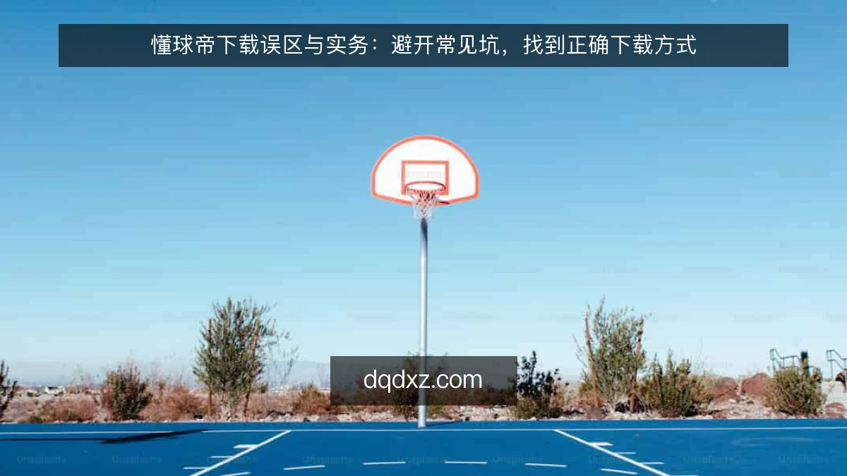 懂球帝下载误区与实务：避开常见坑，找到正确下载方式
