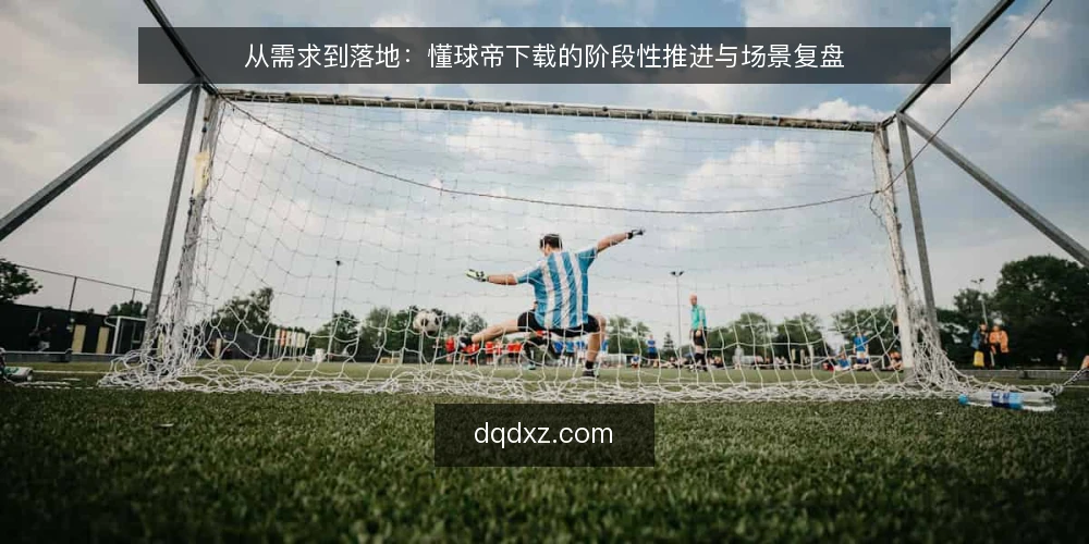 从需求到落地:懂球帝下载的阶段性推进与场景复盘 — 场景基线:明确下载需求与约束 配图