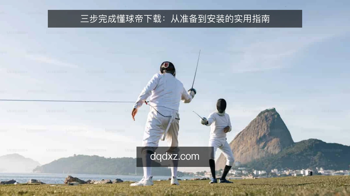 三步完成懂球帝下载：从准备到安装的实用指南