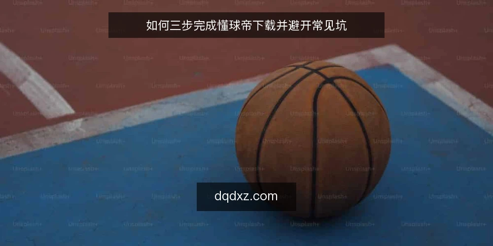 如何三步完成懂球帝下载并避开常见坑 — 第一步：确认设备与系统要求 配图
