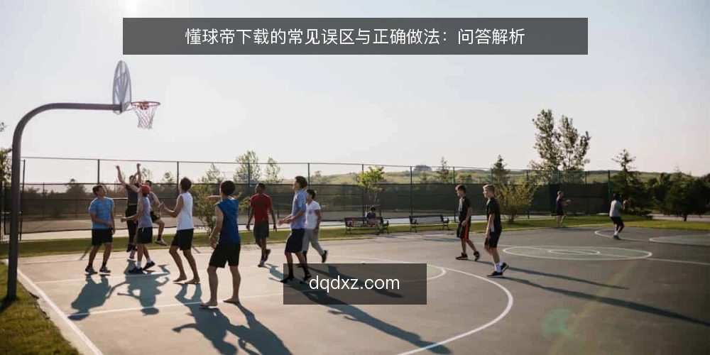 懂球帝下载的常见误区与正确做法:问答解析 — 懂球帝下载常见问题有哪些? 配图