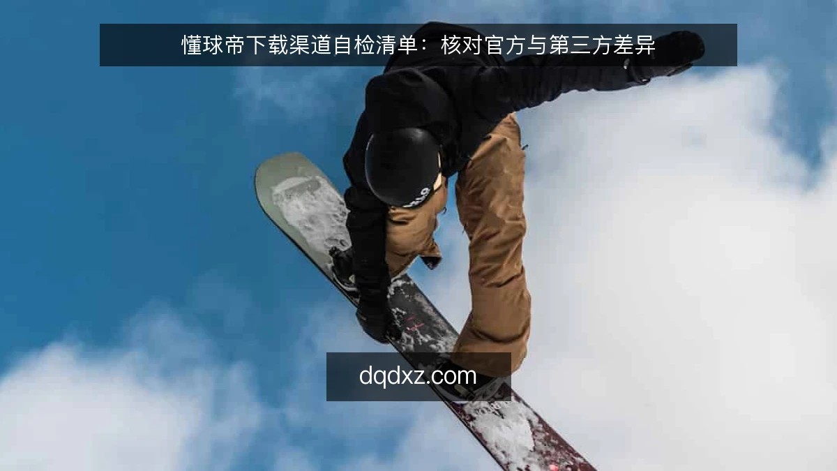 懂球帝下载渠道自检清单：核对官方与第三方差异