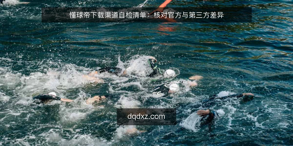 懂球帝下载渠道自检清单：核对官方与第三方差异 — 下载前先定判断标准 配图