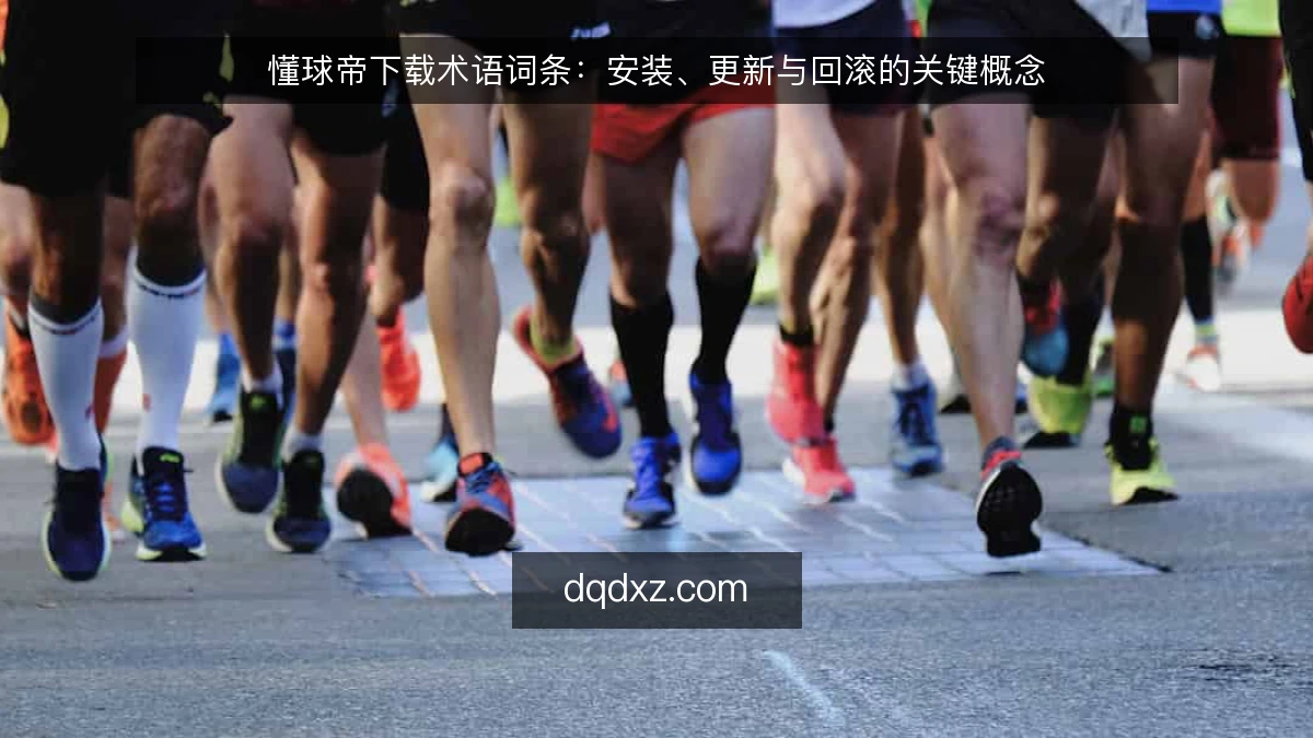 懂球帝下载术语词条:安装、更新与回滚的关键概念