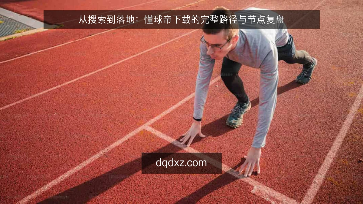 从搜索到落地:懂球帝下载的完整路径与节点复盘
