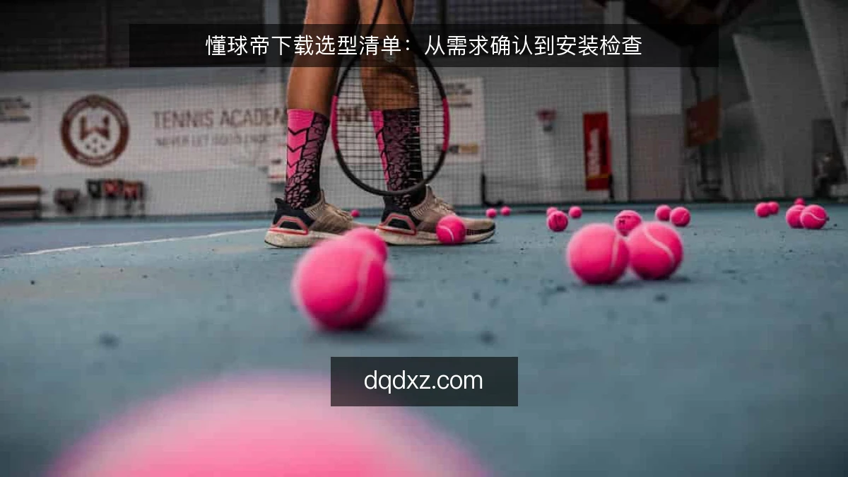 懂球帝下载选型清单：从需求确认到安装检查