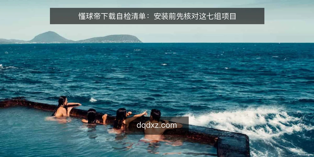 懂球帝下载自检清单：安装前先核对这七组项目 — 为什么现在要做一次下载自检 配图