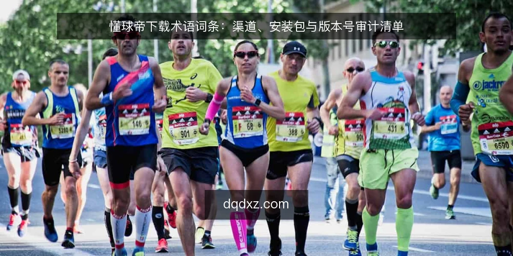 懂球帝下载术语词条：渠道、安装包与版本号审计清单 — 为什么现在要审计这些术语 配图