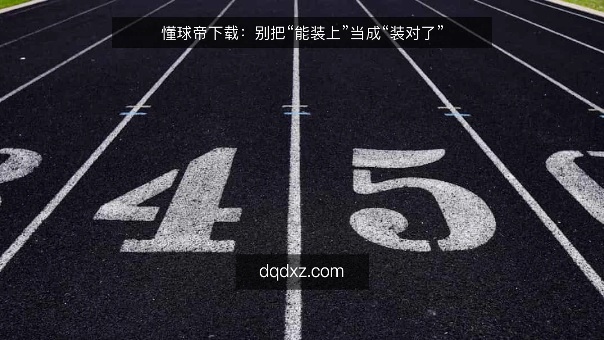 懂球帝下载:别把“能装上”当成“装对了”