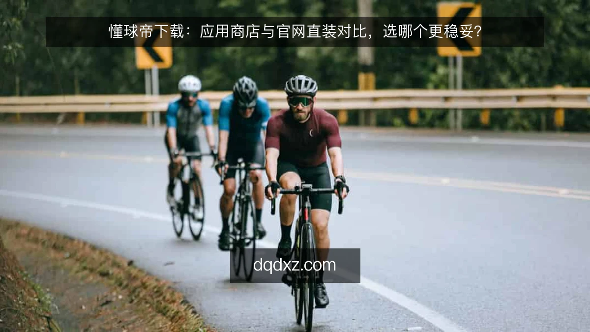 懂球帝下载：应用商店与官网直装对比，选哪个更稳妥？