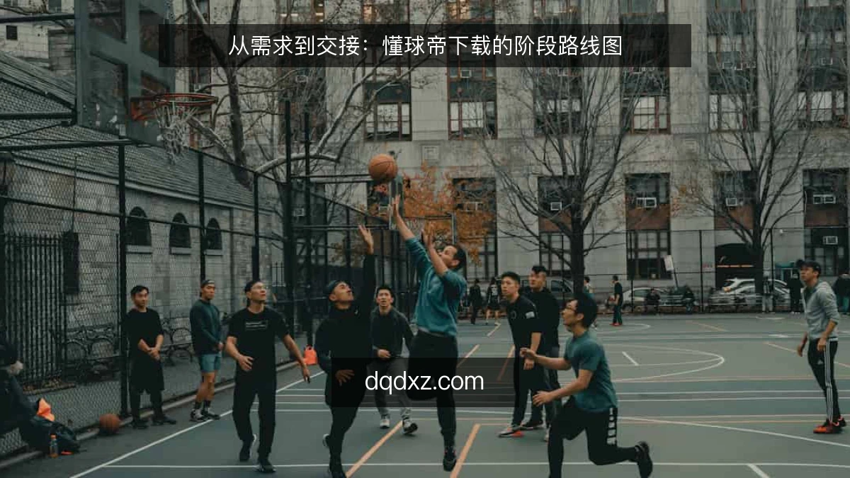从需求到交接:懂球帝下载的阶段路线图