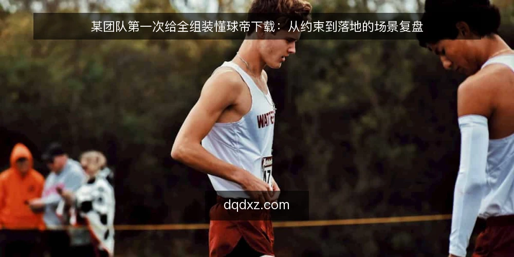 某团队第一次给全组装懂球帝下载：从约束到落地的场景复盘 — 先交代场景：为什么要在团队里统一懂球帝下载 配图