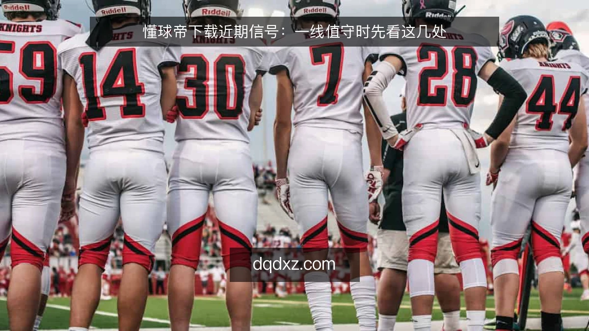 懂球帝下载近期信号:一线值守时先看这几处